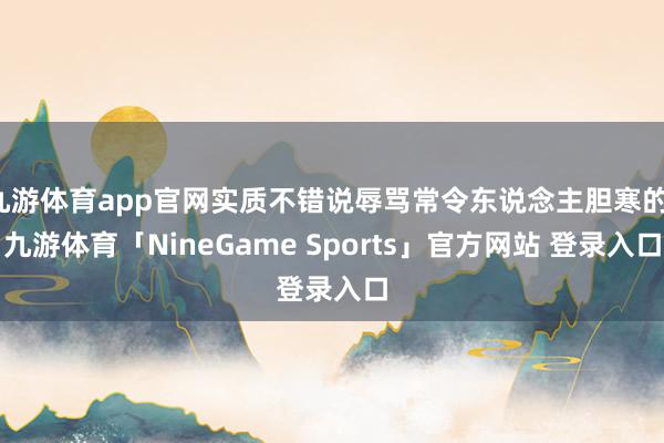 九游体育app官网实质不错说辱骂常令东说念主胆寒的-九游体育「NineGame Sports」官方网站 登录入口